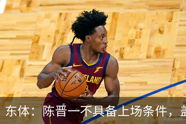 东体：陈晋一不具备上场条件，盖伊等三将为下赛季复出做好铺垫
