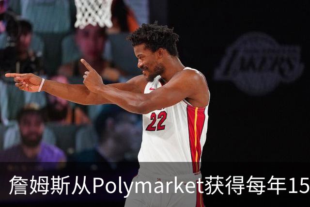 詹姆斯从Polymarket获得每年1500万代言费 收入远超其在76人薪资